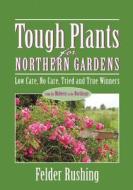 Tough Plants for Northern Gardens: Low Care, No Care, Tried and True Winners di Felder Rushing edito da Cool Springs Press