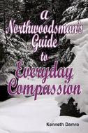 A Northwoodsman's Guide to Everyday Compassion di Kenneth Damro edito da WingSpan Press