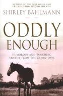 Oddly Enough: Humorous and Touching Stories from the Olden Days di Shirley Bahlmann edito da CEDAR FORT INC