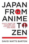 Japan from Anime to Zen: Quick Takes on Culture, Art, History, Food . . . and More di David Watts Barton edito da STONE BRIDGE PR