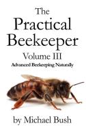 The Practical Beekeeper Volume III Advanced Beekeeping Naturally di Michael Bush edito da X STAR PUB CO