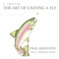 A Treatise: The Art of Casting a Fly di Paul Argentini edito da Sunbury Press, Inc.