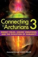 Connecting with the Arcturians 3: Energy Fields, Higher Vibrations, and the Evolution of Humanity di David K. Miller edito da LIGHT TECHNOLOGY PUB