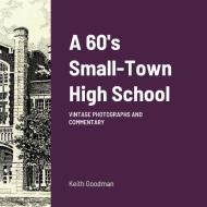 A 60's Small Town High School di Keith Goodman edito da Lulu.com