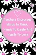 Teachers Encourage Minds To Think, Hands To Create And Hearts To Love: Teacher Appreciation Journal containing Inspirati di Goddess Book Press edito da LIGHTNING SOURCE INC