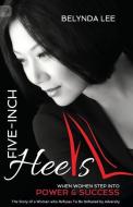 Five-Inch Heels: When Women Step Into Power and Success di Belynda Lee edito da INFLUENCE PUB