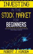 INVESTING IN THE STOCK MARKET FOR BEGINN di ROBERT J. KURODA edito da LIGHTNING SOURCE UK LTD