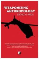 Weaponizing Anthropology: Social Science in Service of the Militarized State di David H. Price edito da AK PR DISTRIBUTION