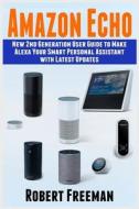 Amazon Echo: New 2nd Generation User Guide to Make Alexa Your Smart Personal Assistant with Latest Updates (Alexa, Amazon Echo User di Robert Freeman edito da Createspace Independent Publishing Platform