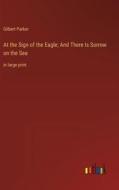 At the Sign of the Eagle; And There Is Sorrow on the Sea di Gilbert Parker edito da Outlook Verlag