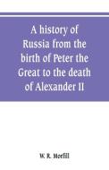 A history of Russia from the birth of Peter the Great to the death of Alexander II di W. R. Morfill edito da Alpha Editions