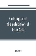 Catalogue of the exhibition of Fine Arts di Unknown edito da Alpha Editions