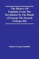 The History Of England, From The Revolution To The Death Of George The Second (Volume Iii) di Tobias George Smollett edito da Alpha Editions