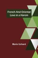 French and Oriental Love in a Harem di Mario Uchard edito da Alpha Editions