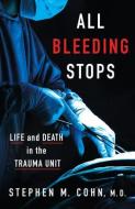 All Bleeding Stops: Life and Death in the Trauma Unit di Stephen M. Cohn edito da MAYO CLINIC PR