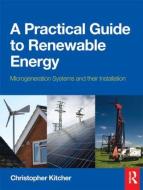 A Practical Guide to Renewable Energy di Christopher Kitcher edito da Taylor & Francis Ltd