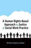 A Human Rights Based Approach to Justice in Social Work Prac di Gatenio Gabel edito da OXFORD UNIV PR