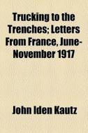 Trucking To The Trenches di John Iden Kautz edito da General Books Llc
