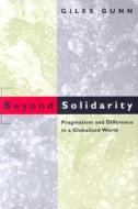 Beyond Solidarity - Pragmatism & Difference in a Globalized World di Giles Gunn edito da University of Chicago Press