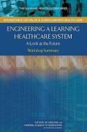 Engineering A Learning Healthcare System di Institute of Medicine, National Academy of Engineering edito da National Academies Press