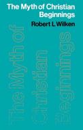 The Myth of Christian Beginnings di Robert Louis Wilken edito da SCM Press
