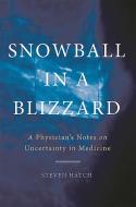 Snowball in a Blizzard: A Physician's Notes on Uncertainty in Medicine di Steven Hatch edito da BASIC BOOKS