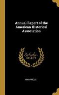 Annual Report of the American Historical Association di Anonymous edito da WENTWORTH PR