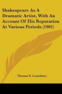 Shakespeare As A Dramatic Artist, With An Account Of His Reputation At Various Periods (1901) di Thomas R. Lounsbury edito da Nobel Press