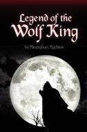 Legend of the Wolf King di Morrighan Mayhew edito da Lulu.com