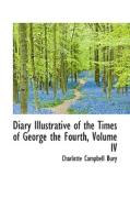 Diary Illustrative Of The Times Of George The Fourth, Volume Iv di Charlotte Campbell Bury edito da Bibliolife