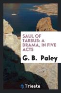 Saul of Tarsus: A Drama in Five Acts di G. B. Paley edito da LIGHTNING SOURCE INC