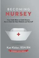 Becoming Nursey: From Code Blues to Code Browns, How to Care for Your Patients and Yourself di Kati L. Kleber edito da Nurse Eye Roll LLC