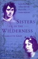 Sisters in the Wilderness di Charlotte Gray edito da Duckworth Overlook