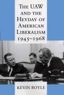 The UAW and the Heyday of American Liberalism, 1945 1968 di Kevin Boyle edito da CORNELL UNIV PR