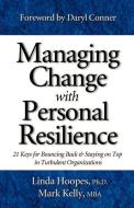 Managing Change with Personal Resilience: 21 Keys for Bouncing Back & Staying on Top in Turbulent Organizations di Linda Hoopes, Mark Kelly edito da MARK KELLY BOOKS