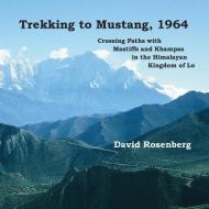 Trekking to Mustang, 1964: Crossing Paths with Mastiffs and Khampas in the Himalayan Kingdom of Lo di David Rosenberg edito da LIGHTNING SOURCE INC
