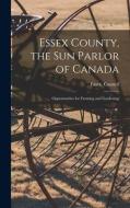 Essex County, the Sun Parlor of Canada: Opportunities for Farming and Gardening edito da LIGHTNING SOURCE INC
