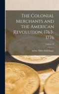 The Colonial Merchants and the American Revolution, 1763-1776; Volume 78 di Arthur Meier Schlesinger edito da LEGARE STREET PR