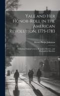 Yale and her Honor-roll in the American Revolution, 1775-1783: Including Original Letters, Records of Service, and Biographical Sketches di Henry Phelps Johnston edito da LEGARE STREET PR