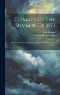 Climate Of The Summer Of 1853: In Its Relation To The Agricultural Interests Of The United States di Lorin Blodget, Smithsonian Institution edito da LEGARE STREET PR