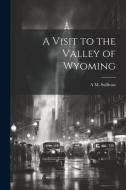 A Visit to the Valley of Wyoming di Alexander Martin Sullivan edito da LEGARE STREET PR