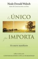 Lo Unico Que Importa: (The Only Thing That Matters--Spanish-Language Edition) di Neale Donald Walsch edito da Vintage Espanol