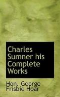 Charles Sumner His Complete Works di Hon George Frisbie Hoar edito da Bibliolife