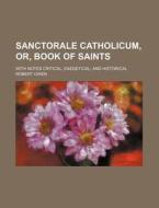 Sanctorale Catholicum, Or, Book of Saints; With Notes Critical, Exegetical, and Historical di Robert Owen edito da Rarebooksclub.com