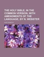 The Holy Bible, in the Common Version, with Amendments of the Language, by N. Webster di Noah Webster edito da Rarebooksclub.com