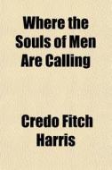 Where The Souls Of Men Are Calling di Credo Fitch Harris edito da General Books