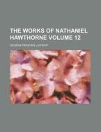 The Works of Nathaniel Hawthorne Volume 12 di George Parsons Lathrop edito da Rarebooksclub.com
