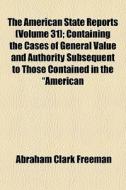 The American State Reports Volume 31 ; di Abraham Clark Freeman edito da General Books