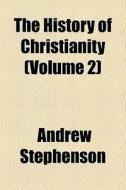 The History Of Christianity Volume 2 di Andrew Stephenson edito da General Books