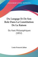 Du Langage Et de Son Role Dans La Constitution de La Raison: Ou Vues Philosophiques (1852) di Louis Francois Jehan edito da Kessinger Publishing